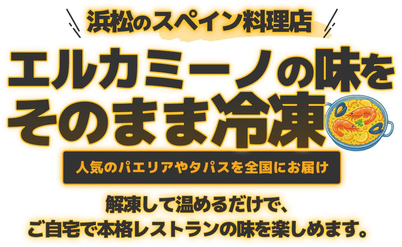 浜松のスペイン料理店エルカミーノの味をそのまま冷凍。人気のパエリアやタパスを全国にお届け。解凍して温めるだけで、ご自宅で本格レストランの味を楽しめます。